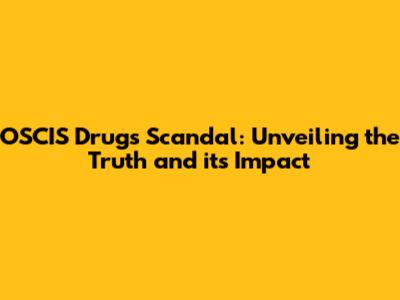 OSCIS Drugs Scandal: Unveiling the Truth and its Impact