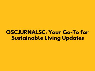 OSCJURNALSC: Your Go-To for Sustainable Living Updates