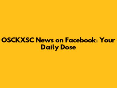 OSCKXSC News on Facebook: Your Daily Dose