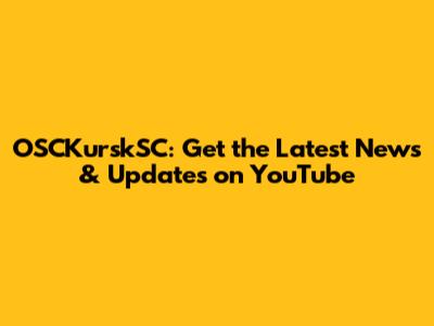 OSCKurskSC: Get the Latest News & Updates on YouTube