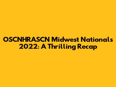 OSCNHRASCN Midwest Nationals 2022: A Thrilling Recap