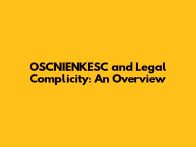 OSCNIENKESC and Legal Complicity: An Overview