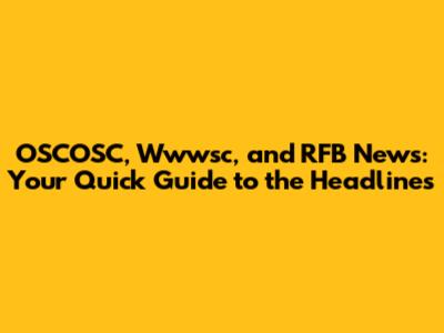 OSCOSC, Wwwsc, and RFB News: Your Quick Guide to the Headlines