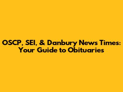 OSCP, SEI, & Danbury News Times: Your Guide to Obituaries