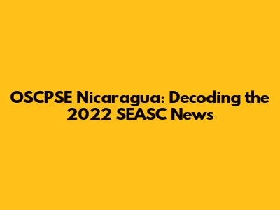 OSCPSE Nicaragua: Decoding the 2022 SEASC News