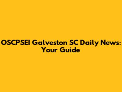 OSCPSEI Galveston SC Daily News: Your Guide