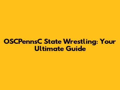 OSCPennsC State Wrestling: Your Ultimate Guide