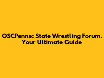 OSCPennsc State Wrestling Forum: Your Ultimate Guide
