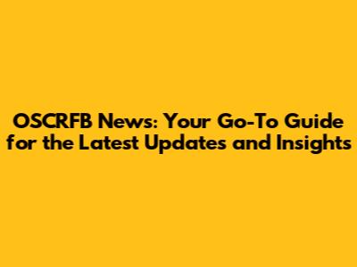 OSCRFB News: Your Go-To Guide for the Latest Updates and Insights