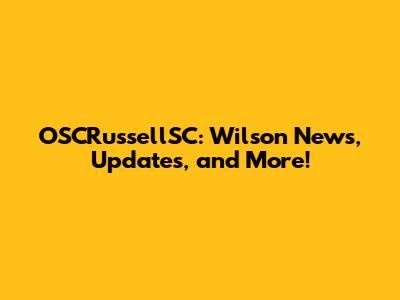 OSCRussellSC: Wilson News, Updates, and More!