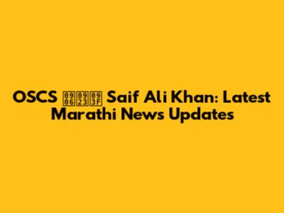 OSCS आणि Saif Ali Khan: Latest Marathi News Updates