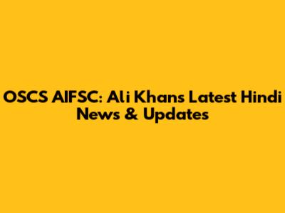 OSCS AIFSC: Ali Khan's Latest Hindi News & Updates