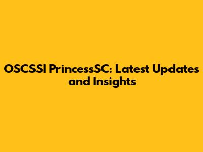 OSCSSI PrincessSC: Latest Updates and Insights