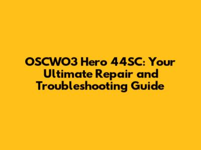 OSCWO3 Hero 44SC: Your Ultimate Repair and Troubleshooting Guide