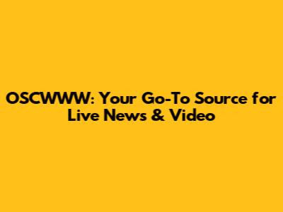 OSCWWW: Your Go-To Source for Live News & Video