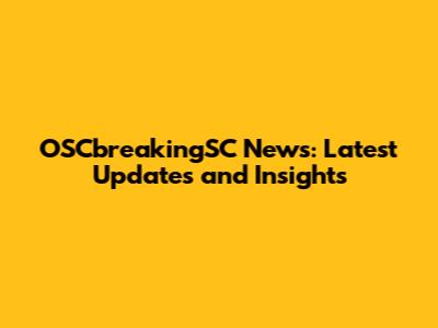 OSCbreakingSC News: Latest Updates and Insights