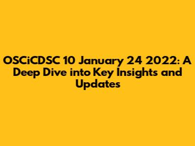 OSCiCDSC 10 January 24 2022: A Deep Dive into Key Insights and Updates