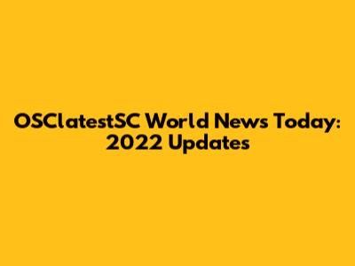 OSClatestSC World News Today: 2022 Updates