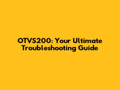 OTVS200: Your Ultimate Troubleshooting Guide