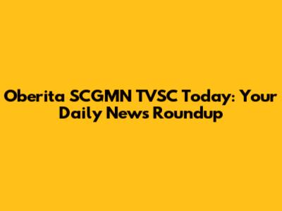 Oberita SCGMN TVSC Today: Your Daily News Roundup