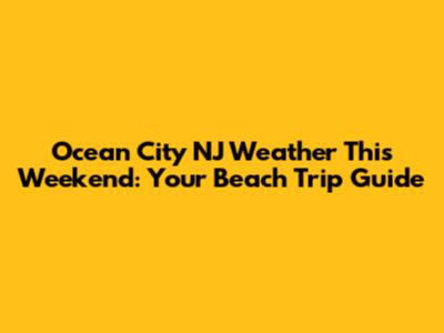 Ocean City NJ Weather This Weekend: Your Beach Trip Guide