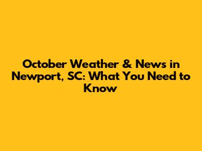 October Weather & News in Newport, SC: What You Need to Know