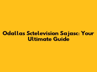 Odallas Sctelevision Sajasc: Your Ultimate Guide