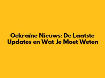 Oekraïne Nieuws: De Laatste Updates en Wat Je Moet Weten