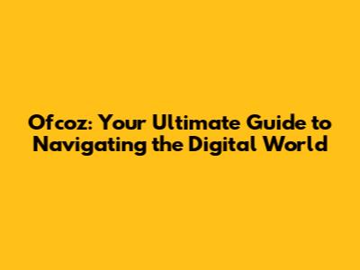 Ofcoz: Your Ultimate Guide to Navigating the Digital World