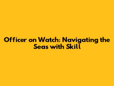 Officer on Watch: Navigating the Seas with Skill