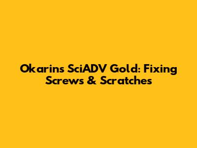 Okarin's SciADV Gold: Fixing Screws & Scratches