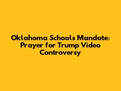 Oklahoma Schools Mandate: Prayer for Trump Video Controversy
