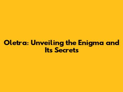 Oletra: Unveiling the Enigma and Its Secrets