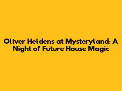Oliver Heldens at Mysteryland: A Night of Future House Magic
