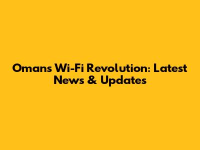 Oman's Wi-Fi Revolution: Latest News & Updates