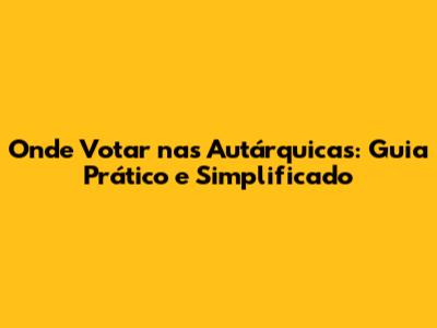 Onde Votar nas Autárquicas: Guia Prático e Simplificado