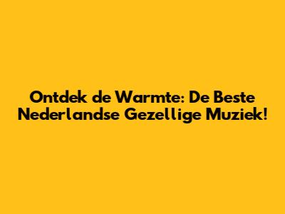Ontdek de Warmte: De Beste Nederlandse Gezellige Muziek!