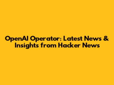 OpenAI Operator: Latest News & Insights from Hacker News