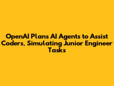 OpenAI Plans AI Agents to Assist Coders, Simulating Junior Engineer Tasks