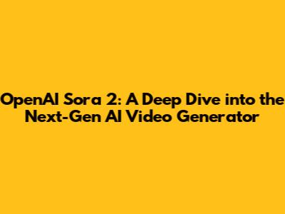 OpenAI Sora 2: A Deep Dive into the Next-Gen AI Video Generator