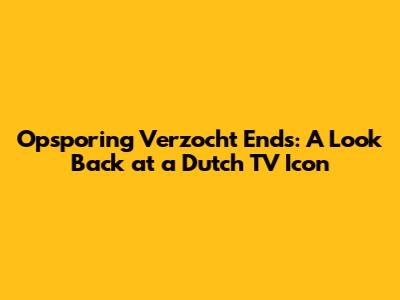 Opsporing Verzocht Ends: A Look Back at a Dutch TV Icon