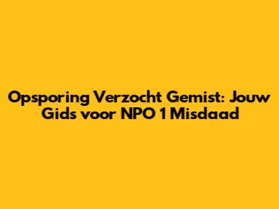 Opsporing Verzocht Gemist: Jouw Gids voor NPO 1 Misdaad