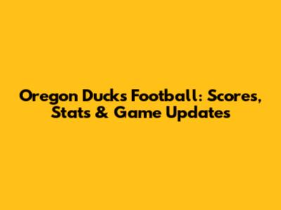 Oregon Ducks Football: Scores, Stats & Game Updates