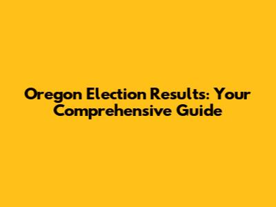 Oregon Election Results: Your Comprehensive Guide