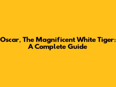 Oscar, The Magnificent White Tiger: A Complete Guide