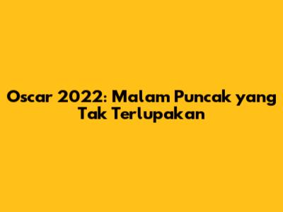 Oscar 2022: Malam Puncak yang Tak Terlupakan