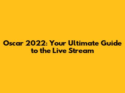 Oscar 2022: Your Ultimate Guide to the Live Stream