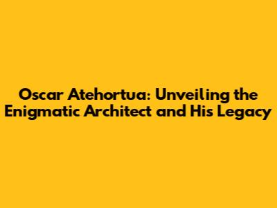 Oscar Atehortua: Unveiling the Enigmatic Architect and His Legacy
