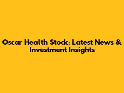 Oscar Health Stock: Latest News & Investment Insights