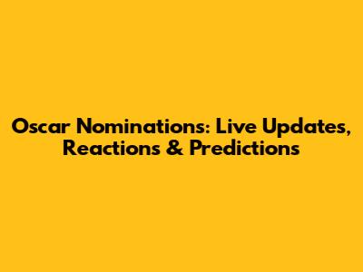 Oscar Nominations: Live Updates, Reactions & Predictions
